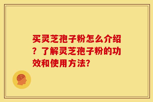 买灵芝孢子粉怎么介绍?了解灵芝孢子粉的功效和使用方法?