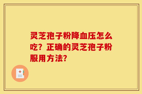 灵芝孢子粉降血压怎么吃？正确的灵芝孢子粉服用方法？