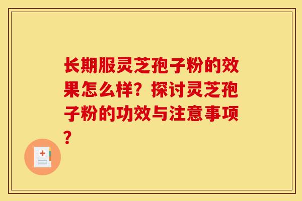 长期服灵芝孢子粉的效果怎么样?探讨灵芝孢子粉的功效与注意事项?