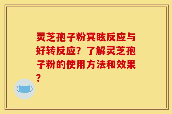灵芝孢子粉冥眩反应与好转反应？了解灵芝孢子粉的使用方法和效果？