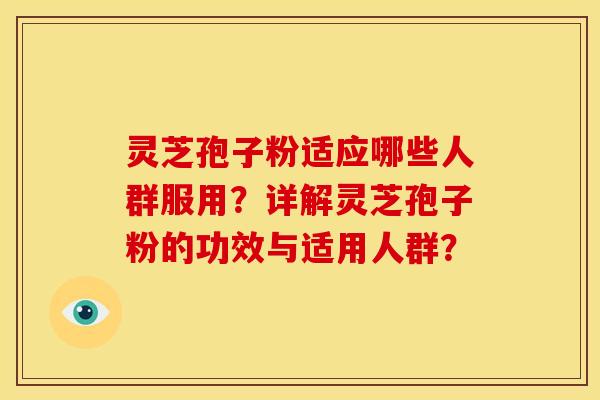 灵芝孢子粉适应哪些人群服用?详解灵芝孢子粉的功效与适用人群?