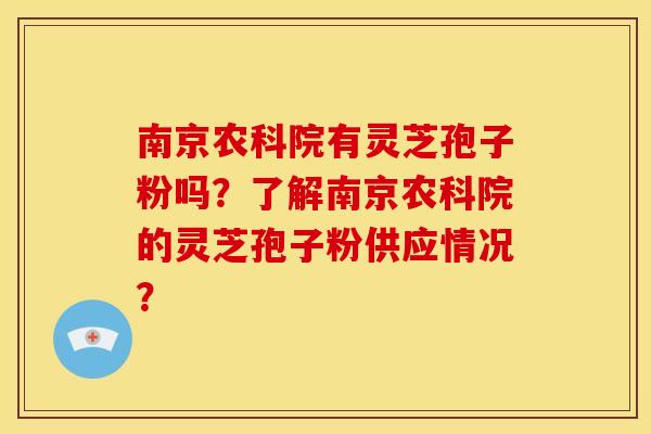 南京农科院有灵芝孢子粉吗?了解南京农科院的灵芝孢子粉供应情况?