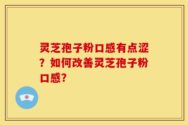 灵芝孢子粉口感有点涩？如何改善灵芝孢子粉口感？