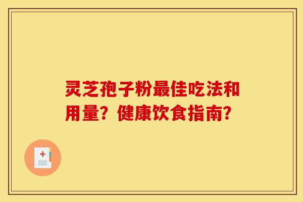 灵芝孢子粉最佳吃法和用量?健康饮食指南?