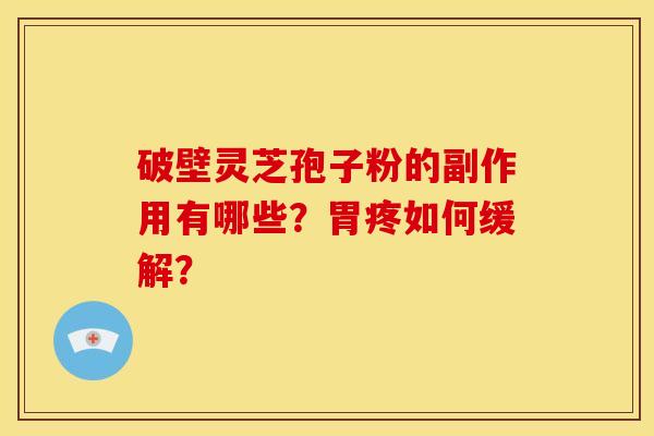 破壁灵芝孢子粉的副作用有哪些?胃疼如何缓解?