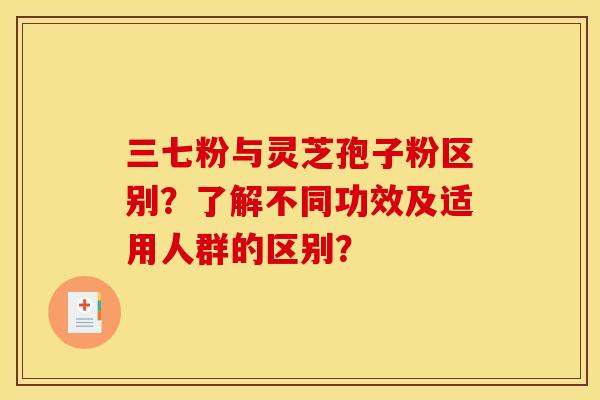 三七粉与灵芝孢子粉区别？了解不同功效及适用人群的区别？