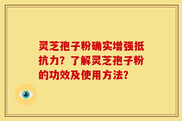 灵芝孢子粉确实增强抵抗力?了解灵芝孢子粉的功效及使用方法?