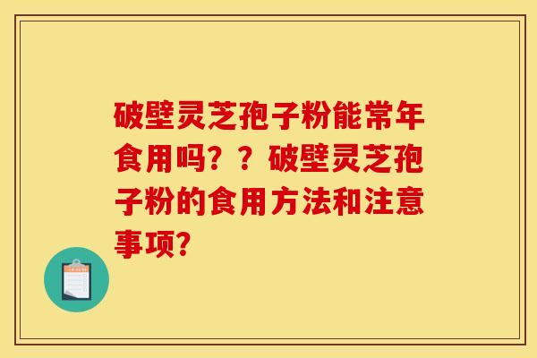 破壁灵芝孢子粉能常年食用吗??破壁灵芝孢子粉的食用方法和注意事项?