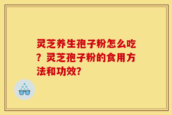 灵芝养生孢子粉怎么吃?灵芝孢子粉的食用方法和功效?