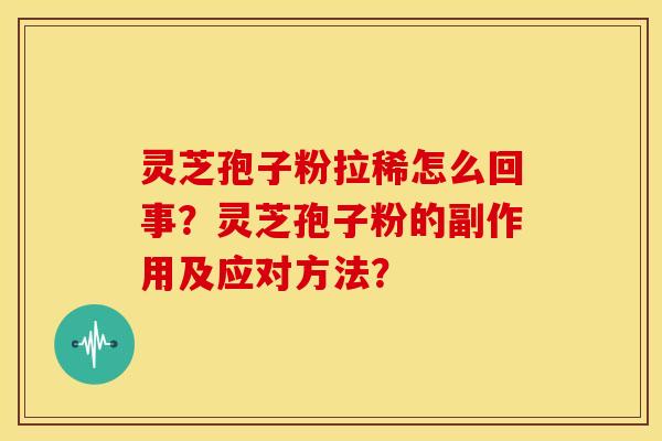 灵芝孢子粉拉稀怎么回事?灵芝孢子粉的副作用及应对方法?