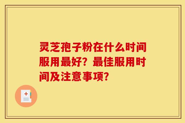 灵芝孢子粉在什么时间服用最好？最佳服用时间及注意事项？