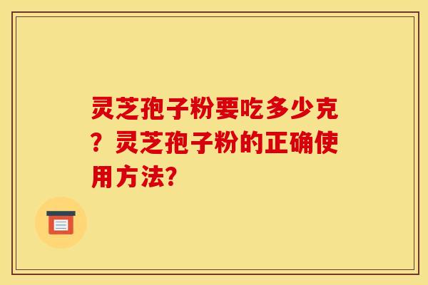 灵芝孢子粉要吃多少克?灵芝孢子粉的正确使用方法?