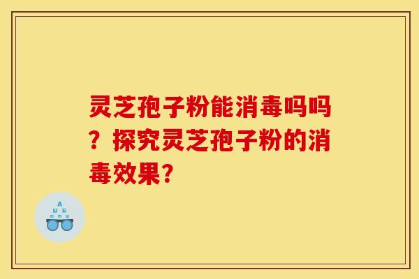 灵芝孢子粉能消毒吗吗?探究灵芝孢子粉的消毒效果?