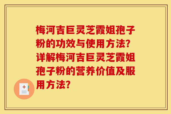 梅河吉巨灵芝霞姐孢子粉的功效与使用方法?详解梅河吉巨灵芝霞姐孢子粉的营养价值及服用方法?
