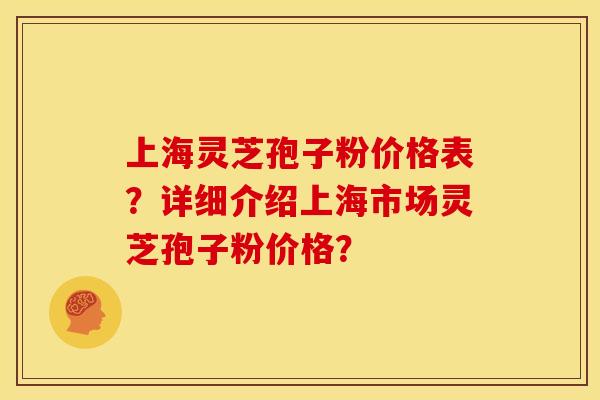 上海灵芝孢子粉价格表?详细介绍上海市场灵芝孢子粉价格?