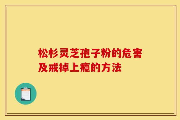 松杉灵芝孢子粉的危害及戒掉上瘾的方法