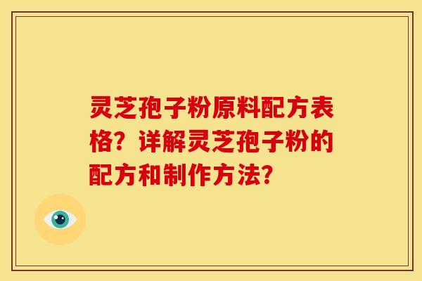 灵芝孢子粉原料配方表格?详解灵芝孢子粉的配方和制作方法?