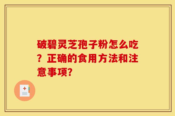 破碧灵芝孢子粉怎么吃?正确的食用方法和注意事项?