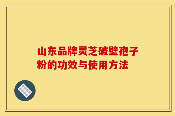 山东品牌灵芝破壁孢子粉的功效与使用方法