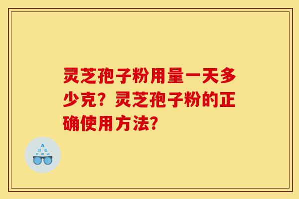 灵芝孢子粉用量一天多少克?灵芝孢子粉的正确使用方法?