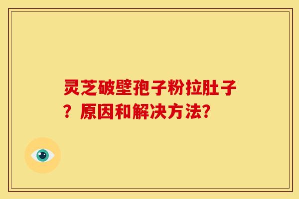 灵芝破壁孢子粉拉肚子?原因和解决方法?