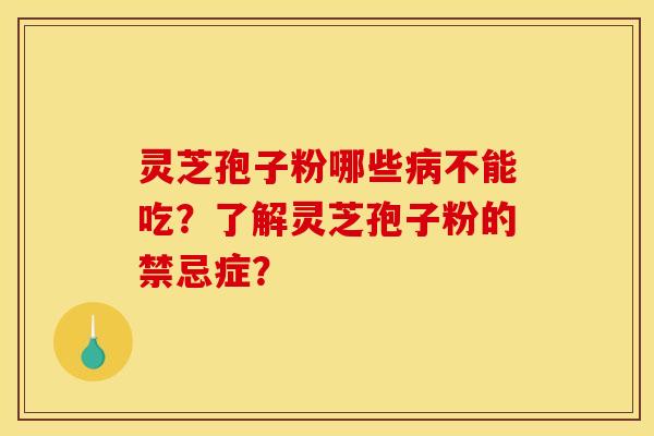 灵芝孢子粉哪些病不能吃?了解灵芝孢子粉的禁忌症?