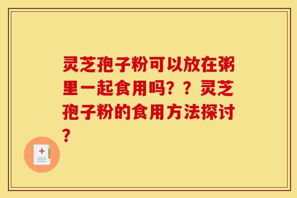 灵芝孢子粉可以放在粥里一起食用吗??灵芝孢子粉的食用方法探讨?