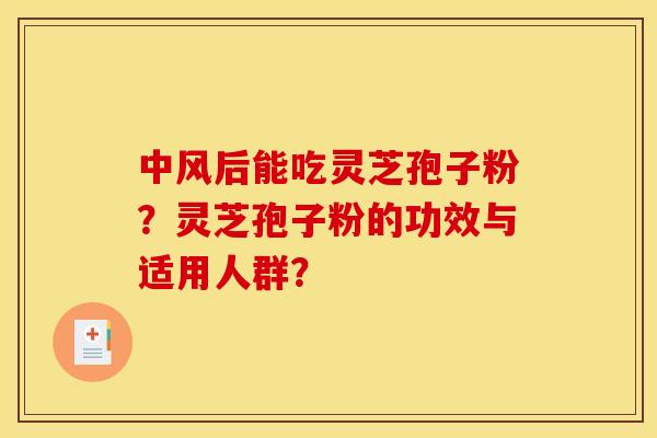 中风后能吃灵芝孢子粉？灵芝孢子粉的功效与适用人群？