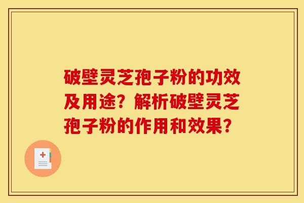破壁灵芝孢子粉的功效及用途？解析破壁灵芝孢子粉的作用和效果？