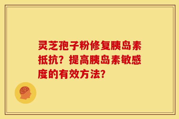 灵芝孢子粉修复胰岛素抵抗？提高胰岛素敏感度的有效方法？