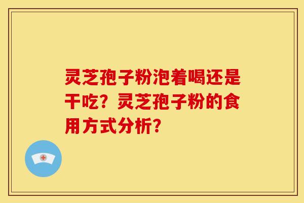 灵芝孢子粉泡着喝还是干吃?灵芝孢子粉的食用方式分析?