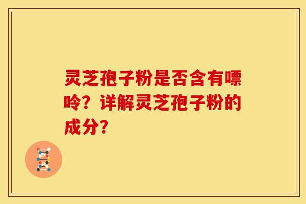 灵芝孢子粉是否含有嘌呤？详解灵芝孢子粉的成分？