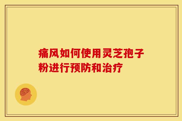 痛风如何使用灵芝孢子粉进行预防和治疗