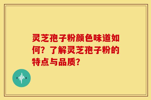 灵芝孢子粉颜色味道如何?了解灵芝孢子粉的特点与品质?