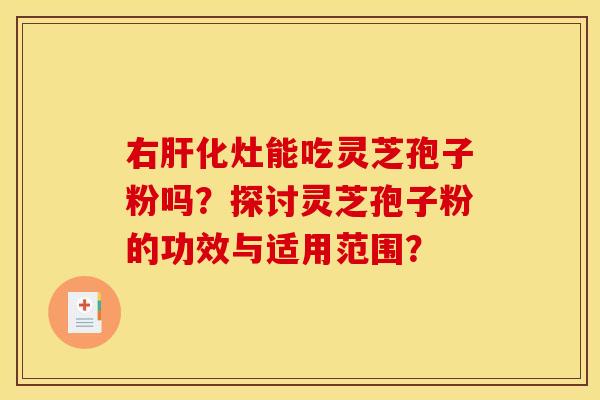 右肝化灶能吃灵芝孢子粉吗？探讨灵芝孢子粉的功效与适用范围？