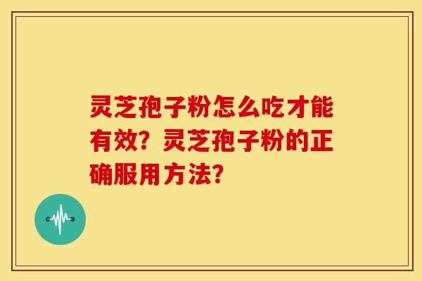 灵芝孢子粉怎么吃才能有效?灵芝孢子粉的正确服用方法?