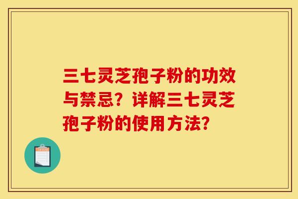 三七灵芝孢子粉的功效与禁忌?详解三七灵芝孢子粉的使用方法?