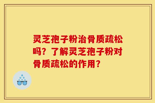 灵芝孢子粉治骨质疏松吗?了解灵芝孢子粉对骨质疏松的作用?