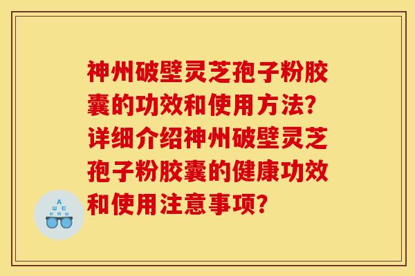 神州破壁灵芝孢子粉胶囊的功效和使用方法?详细介绍神州破壁灵芝孢子粉胶囊的健康功效和使用注意事项?