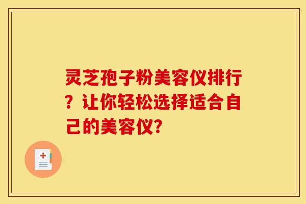 灵芝孢子粉美容仪排行?让你轻松选择适合自己的美容仪?