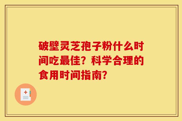 破壁灵芝孢子粉什么时间吃最佳?科学合理的食用时间指南?