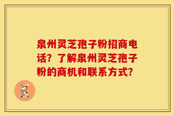 泉州灵芝孢子粉招商电话?了解泉州灵芝孢子粉的商机和联系方式?