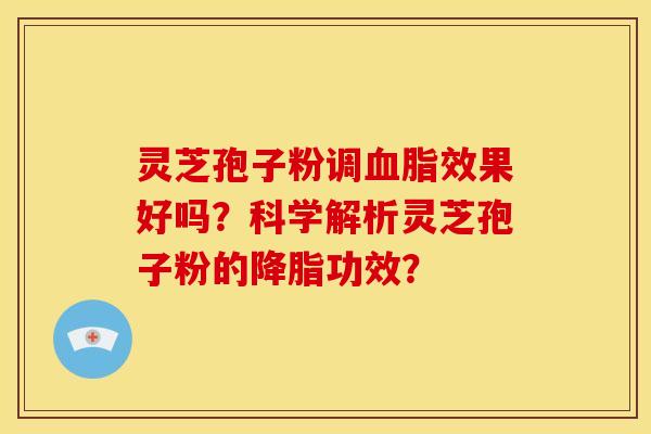 灵芝孢子粉调血脂效果好吗？科学解析灵芝孢子粉的降脂功效？