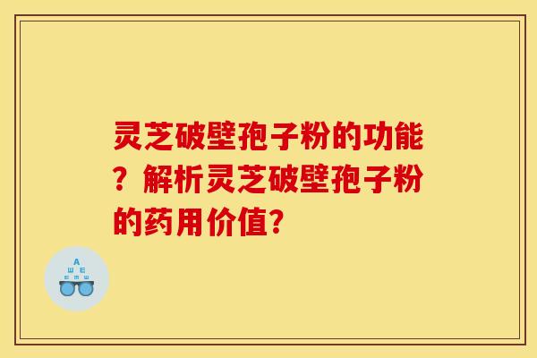 灵芝破壁孢子粉的功能?解析灵芝破壁孢子粉的药用价值?