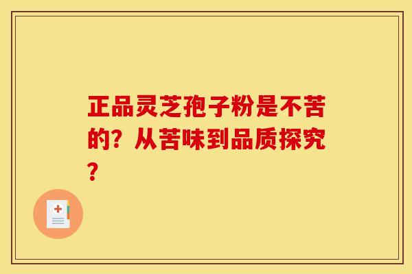 正品灵芝孢子粉是不苦的?从苦味到品质探究?