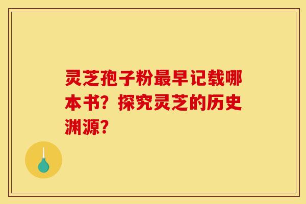 灵芝孢子粉最早记载哪本书?探究灵芝的历史渊源?