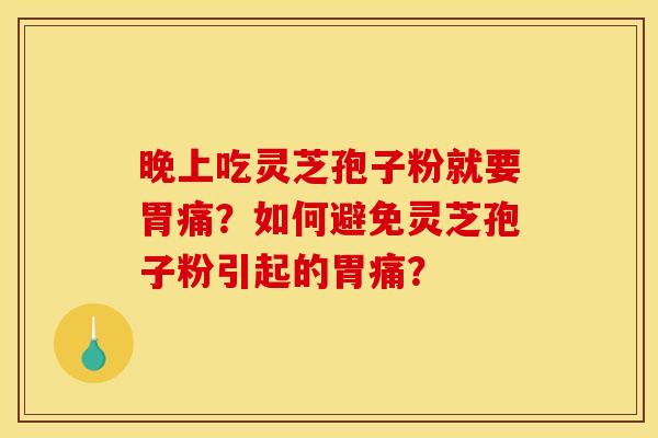 晚上吃灵芝孢子粉就要胃痛？如何避免灵芝孢子粉引起的胃痛？