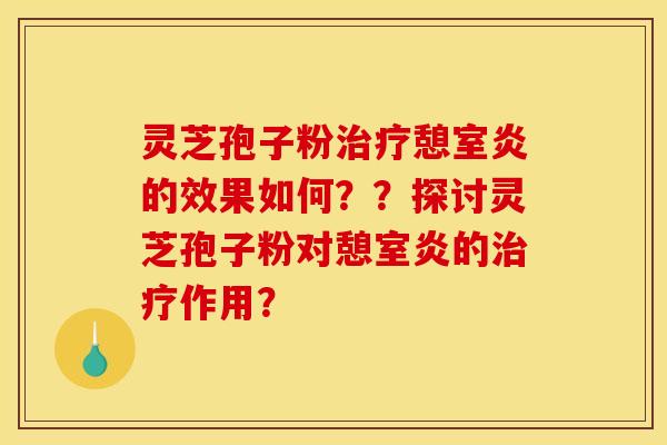 灵芝孢子粉治疗憩室炎的效果如何??探讨灵芝孢子粉对憩室炎的治疗作用?