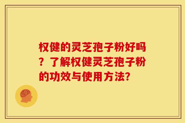 权健的灵芝孢子粉好吗?了解权健灵芝孢子粉的功效与使用方法?