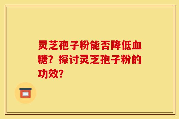灵芝孢子粉能否降低血糖？探讨灵芝孢子粉的功效？